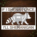 If I Shenan Once, I'll Shenanigan Vinyl Car Decal