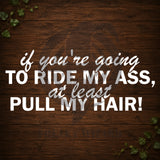 If You're Going To Ride My Ass, Atleast Pull My Hair! Vinyl Car Decal