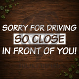 Sorry For Driving So Close In Front Of You! Vinyl Car Decal