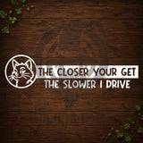 The Closer You Get The Slower I Drive Vinyl Car Decal