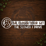 The Closer You Get The Slower I Drive Vinyl Car Decal